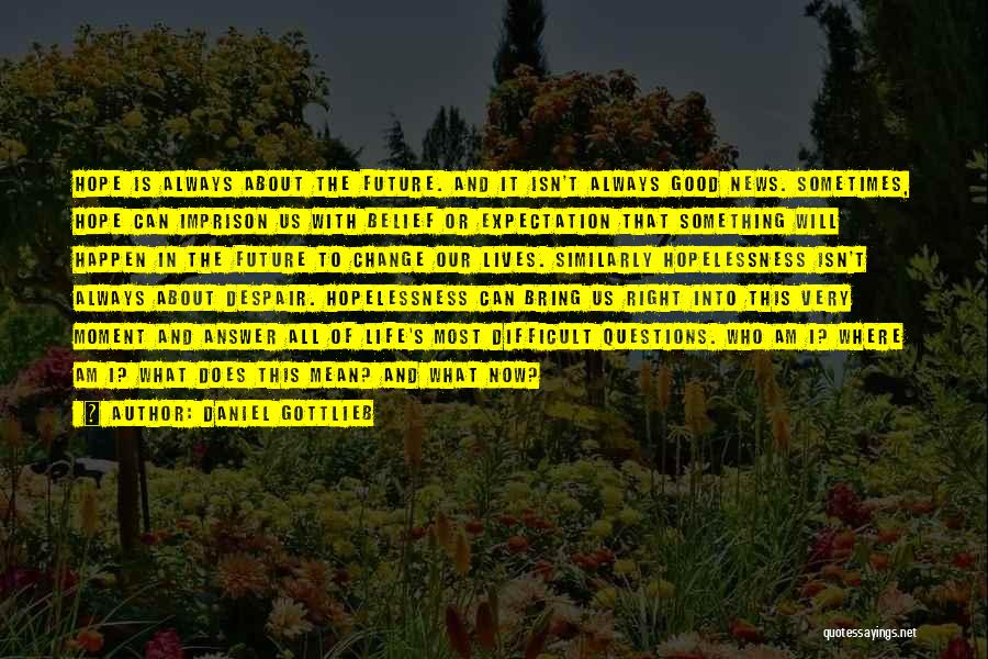 Daniel Gottlieb Quotes: Hope Is Always About The Future. And It Isn't Always Good News. Sometimes, Hope Can Imprison Us With Belief Or