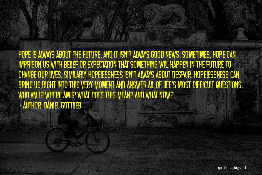 Daniel Gottlieb Quotes: Hope Is Always About The Future. And It Isn't Always Good News. Sometimes, Hope Can Imprison Us With Belief Or