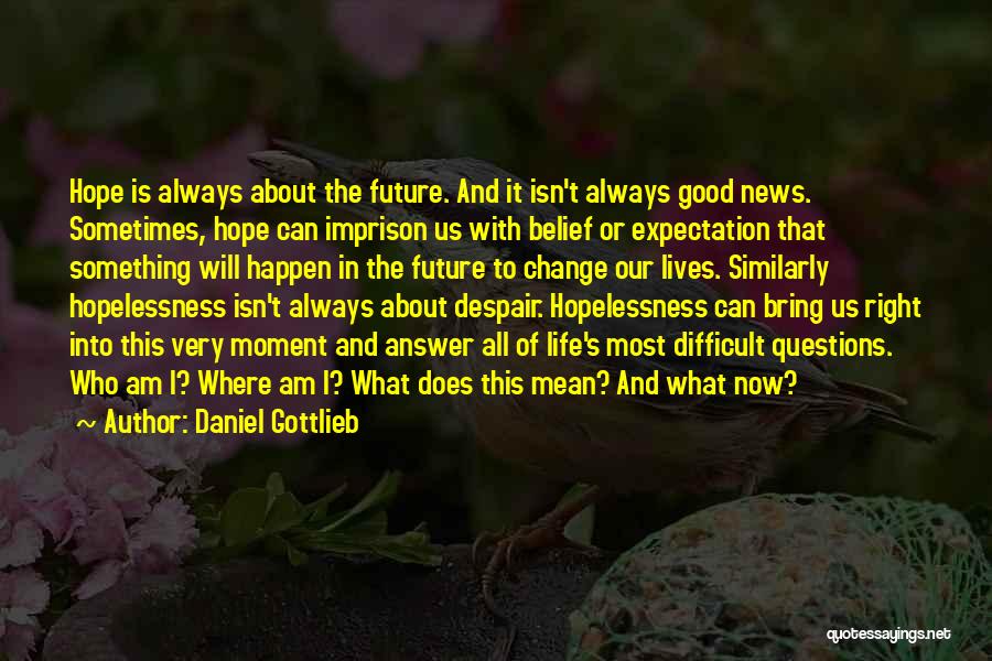 Daniel Gottlieb Quotes: Hope Is Always About The Future. And It Isn't Always Good News. Sometimes, Hope Can Imprison Us With Belief Or