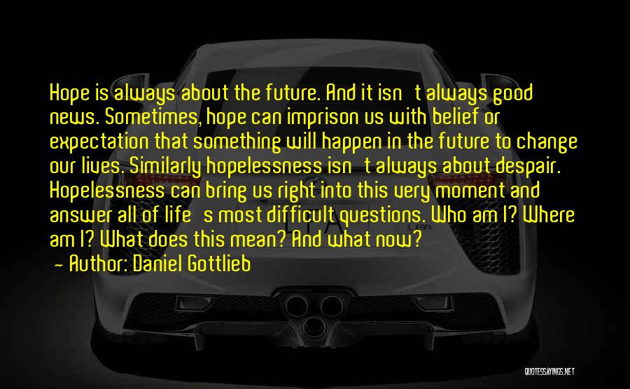 Daniel Gottlieb Quotes: Hope Is Always About The Future. And It Isn't Always Good News. Sometimes, Hope Can Imprison Us With Belief Or