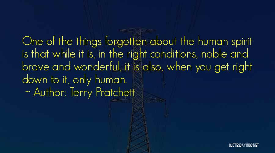 Terry Pratchett Quotes: One Of The Things Forgotten About The Human Spirit Is That While It Is, In The Right Conditions, Noble And