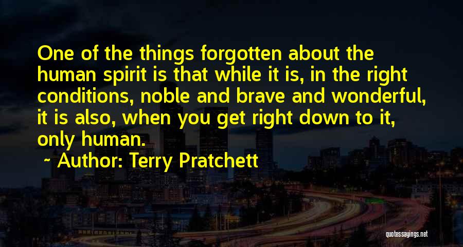 Terry Pratchett Quotes: One Of The Things Forgotten About The Human Spirit Is That While It Is, In The Right Conditions, Noble And