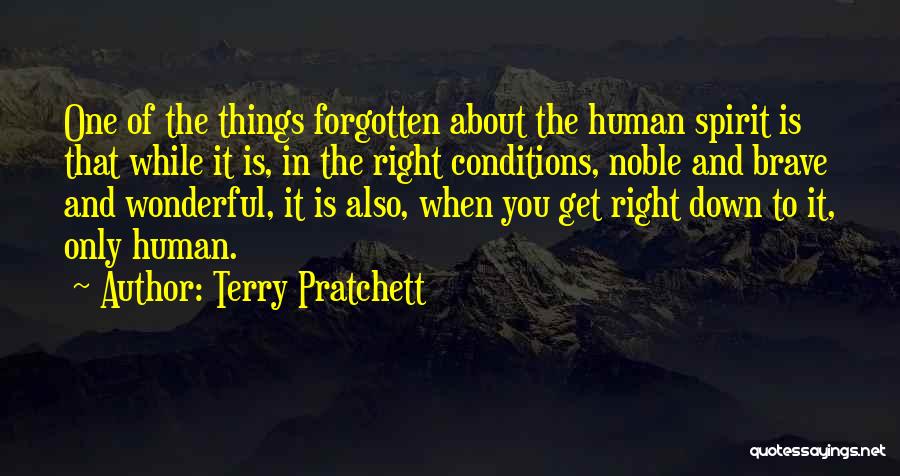 Terry Pratchett Quotes: One Of The Things Forgotten About The Human Spirit Is That While It Is, In The Right Conditions, Noble And