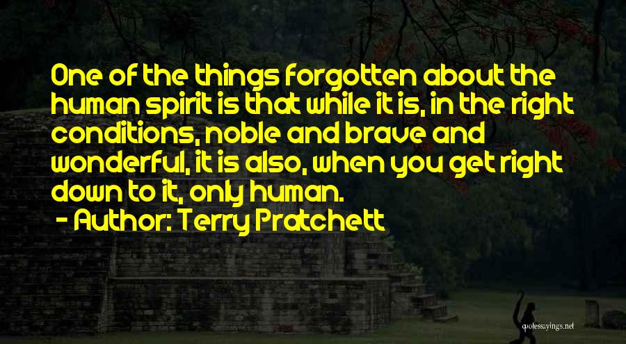 Terry Pratchett Quotes: One Of The Things Forgotten About The Human Spirit Is That While It Is, In The Right Conditions, Noble And