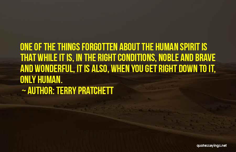 Terry Pratchett Quotes: One Of The Things Forgotten About The Human Spirit Is That While It Is, In The Right Conditions, Noble And