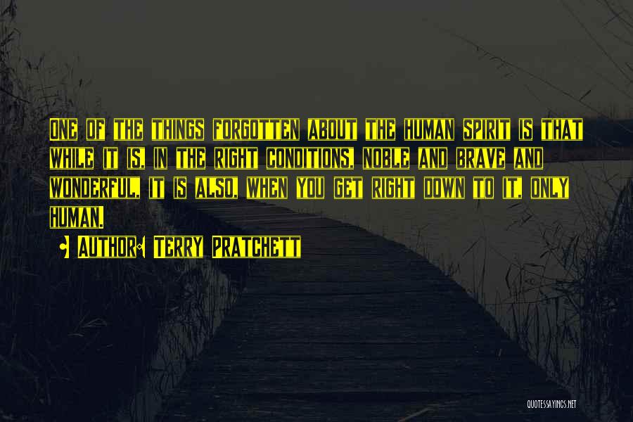 Terry Pratchett Quotes: One Of The Things Forgotten About The Human Spirit Is That While It Is, In The Right Conditions, Noble And