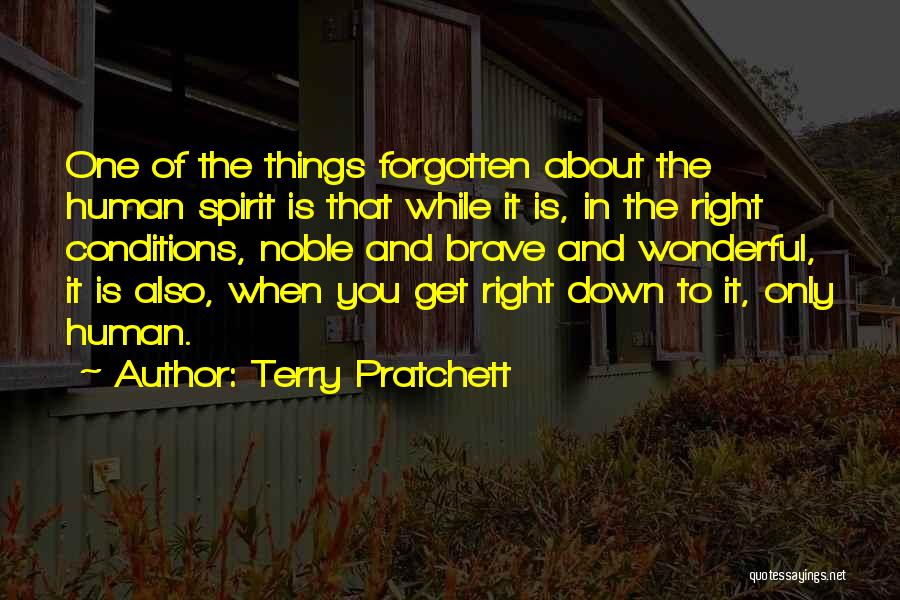 Terry Pratchett Quotes: One Of The Things Forgotten About The Human Spirit Is That While It Is, In The Right Conditions, Noble And