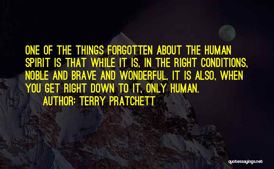 Terry Pratchett Quotes: One Of The Things Forgotten About The Human Spirit Is That While It Is, In The Right Conditions, Noble And