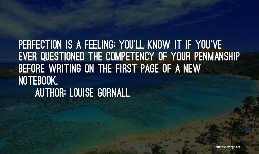 Louise Gornall Quotes: Perfection Is A Feeling; You'll Know It If You've Ever Questioned The Competency Of Your Penmanship Before Writing On The