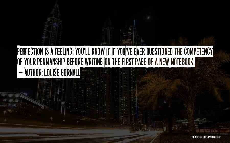 Louise Gornall Quotes: Perfection Is A Feeling; You'll Know It If You've Ever Questioned The Competency Of Your Penmanship Before Writing On The