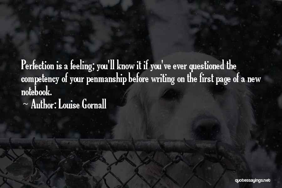 Louise Gornall Quotes: Perfection Is A Feeling; You'll Know It If You've Ever Questioned The Competency Of Your Penmanship Before Writing On The