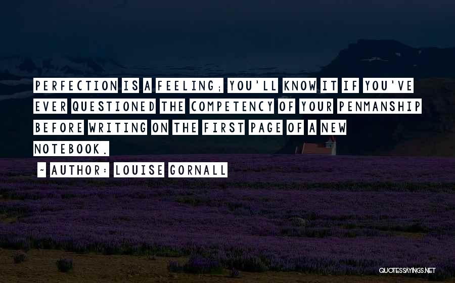 Louise Gornall Quotes: Perfection Is A Feeling; You'll Know It If You've Ever Questioned The Competency Of Your Penmanship Before Writing On The