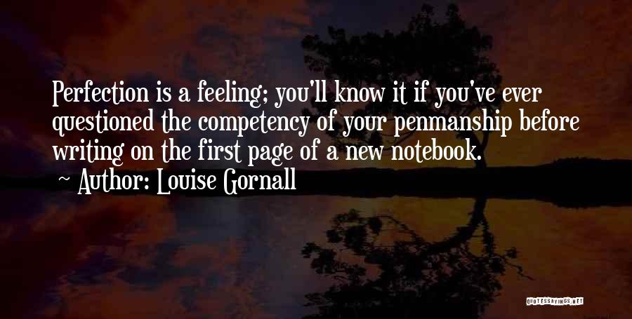 Louise Gornall Quotes: Perfection Is A Feeling; You'll Know It If You've Ever Questioned The Competency Of Your Penmanship Before Writing On The