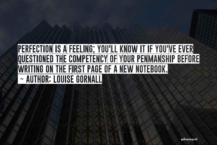 Louise Gornall Quotes: Perfection Is A Feeling; You'll Know It If You've Ever Questioned The Competency Of Your Penmanship Before Writing On The