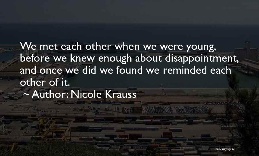 Nicole Krauss Quotes: We Met Each Other When We Were Young, Before We Knew Enough About Disappointment, And Once We Did We Found
