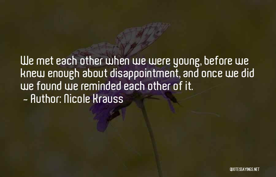 Nicole Krauss Quotes: We Met Each Other When We Were Young, Before We Knew Enough About Disappointment, And Once We Did We Found