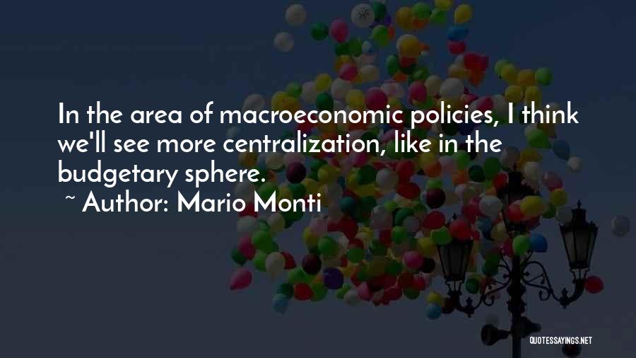 Mario Monti Quotes: In The Area Of Macroeconomic Policies, I Think We'll See More Centralization, Like In The Budgetary Sphere.