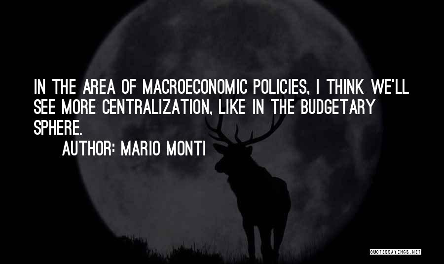 Mario Monti Quotes: In The Area Of Macroeconomic Policies, I Think We'll See More Centralization, Like In The Budgetary Sphere.