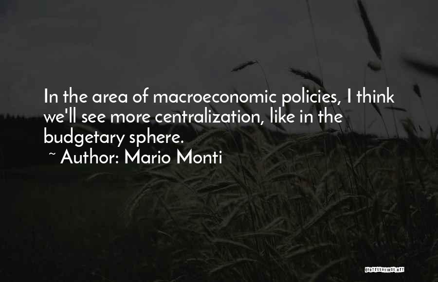 Mario Monti Quotes: In The Area Of Macroeconomic Policies, I Think We'll See More Centralization, Like In The Budgetary Sphere.