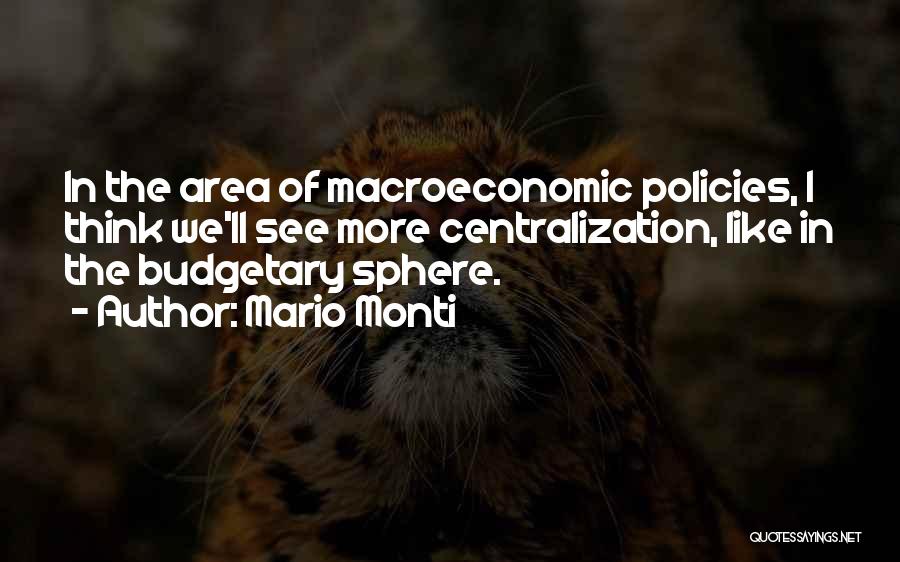 Mario Monti Quotes: In The Area Of Macroeconomic Policies, I Think We'll See More Centralization, Like In The Budgetary Sphere.