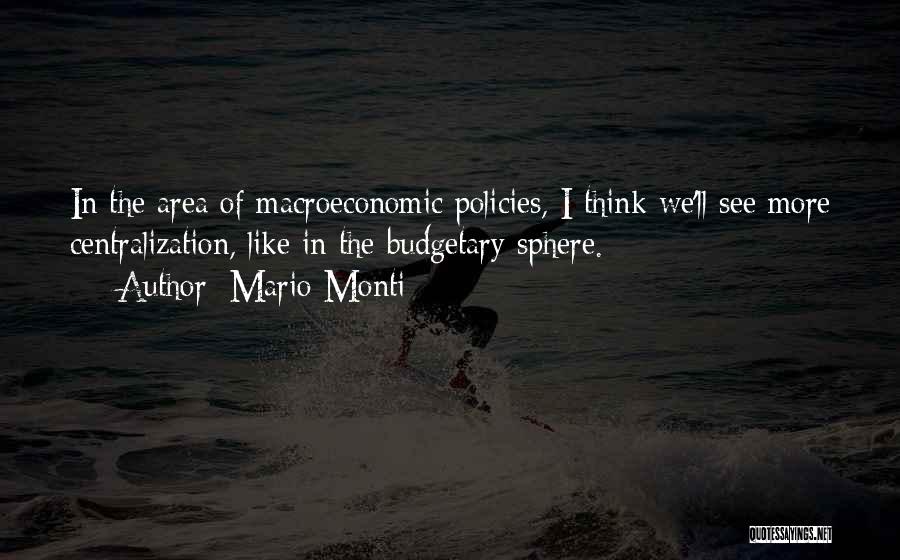 Mario Monti Quotes: In The Area Of Macroeconomic Policies, I Think We'll See More Centralization, Like In The Budgetary Sphere.