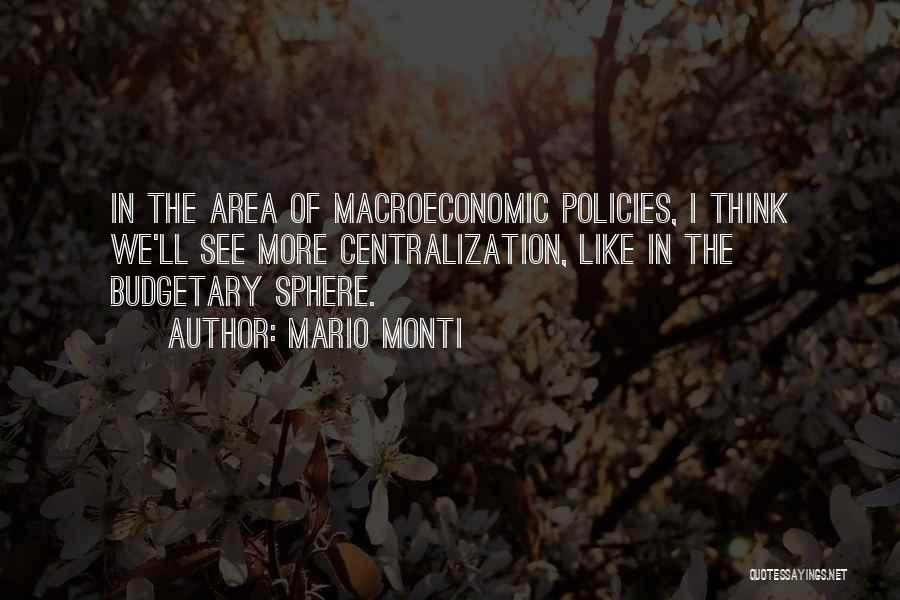 Mario Monti Quotes: In The Area Of Macroeconomic Policies, I Think We'll See More Centralization, Like In The Budgetary Sphere.