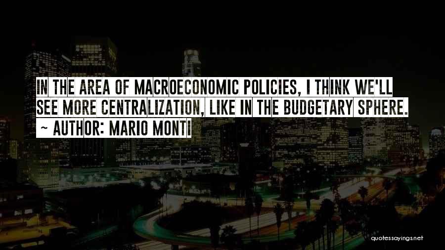 Mario Monti Quotes: In The Area Of Macroeconomic Policies, I Think We'll See More Centralization, Like In The Budgetary Sphere.