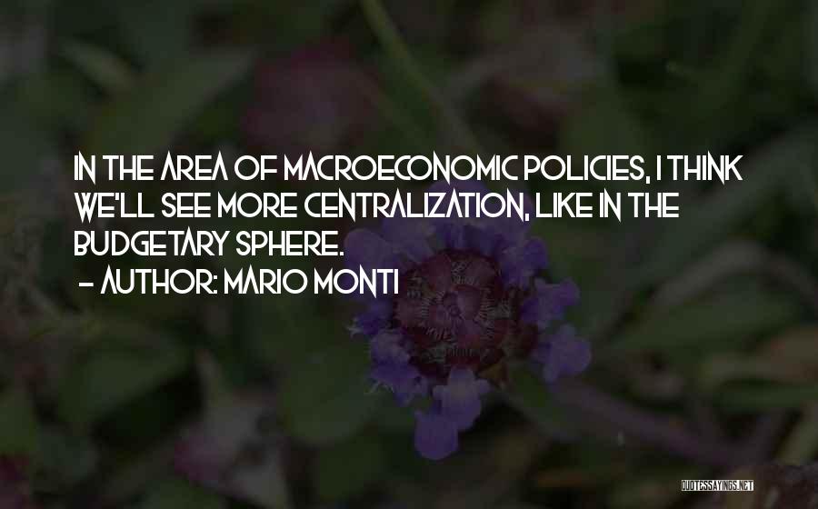 Mario Monti Quotes: In The Area Of Macroeconomic Policies, I Think We'll See More Centralization, Like In The Budgetary Sphere.