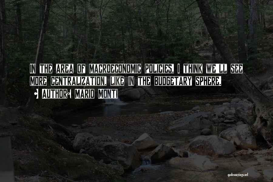 Mario Monti Quotes: In The Area Of Macroeconomic Policies, I Think We'll See More Centralization, Like In The Budgetary Sphere.
