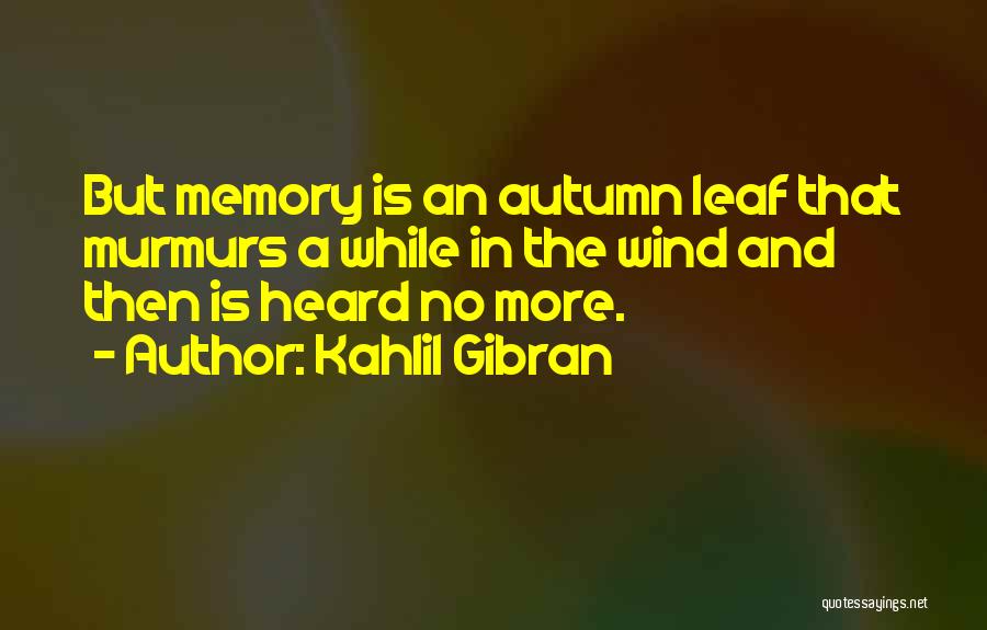 Kahlil Gibran Quotes: But Memory Is An Autumn Leaf That Murmurs A While In The Wind And Then Is Heard No More.