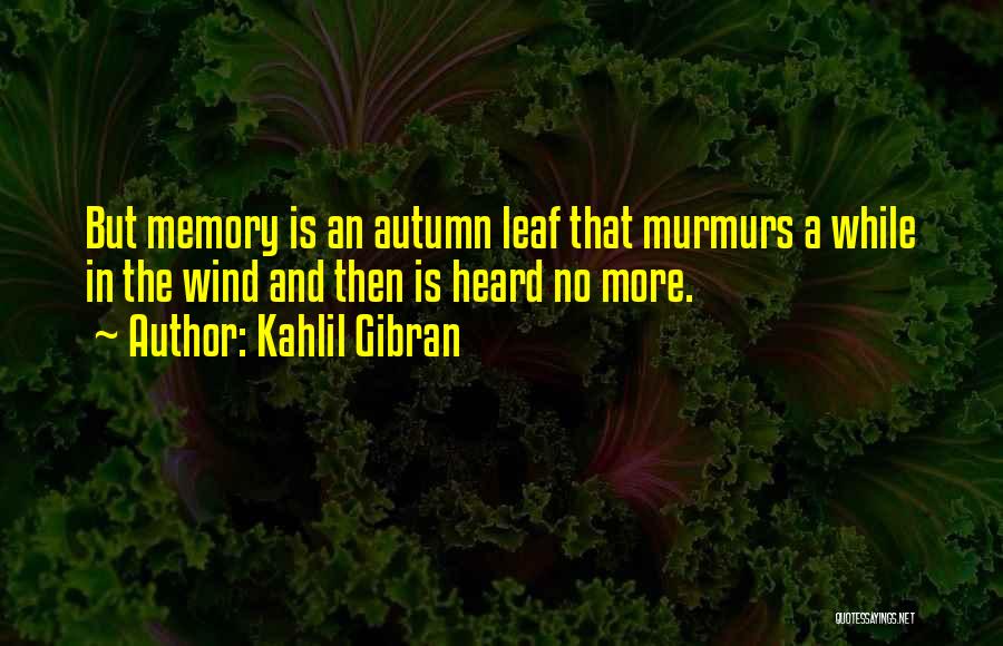 Kahlil Gibran Quotes: But Memory Is An Autumn Leaf That Murmurs A While In The Wind And Then Is Heard No More.