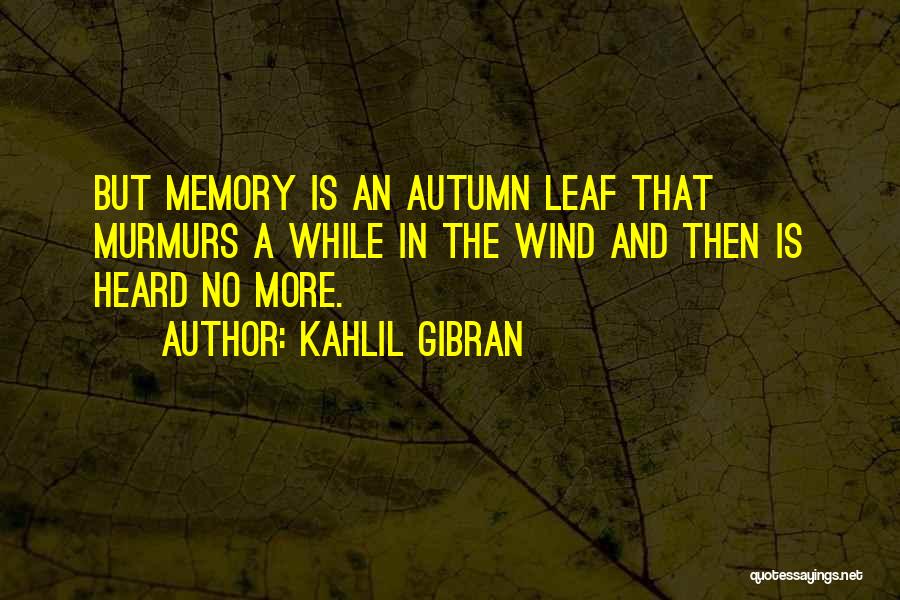 Kahlil Gibran Quotes: But Memory Is An Autumn Leaf That Murmurs A While In The Wind And Then Is Heard No More.