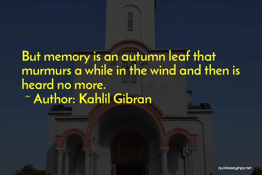 Kahlil Gibran Quotes: But Memory Is An Autumn Leaf That Murmurs A While In The Wind And Then Is Heard No More.