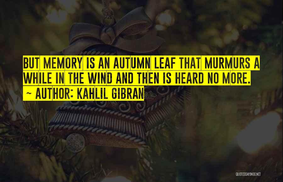 Kahlil Gibran Quotes: But Memory Is An Autumn Leaf That Murmurs A While In The Wind And Then Is Heard No More.