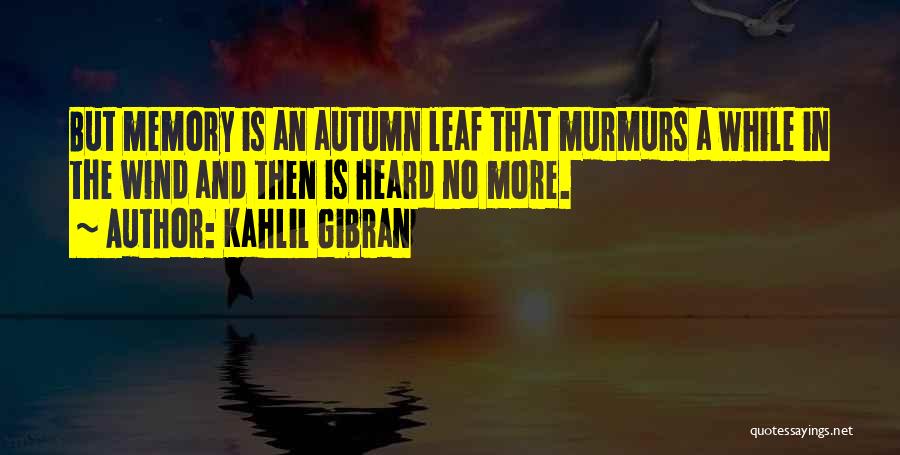 Kahlil Gibran Quotes: But Memory Is An Autumn Leaf That Murmurs A While In The Wind And Then Is Heard No More.