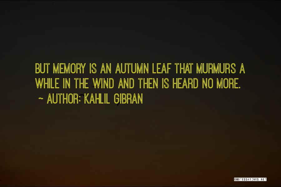 Kahlil Gibran Quotes: But Memory Is An Autumn Leaf That Murmurs A While In The Wind And Then Is Heard No More.