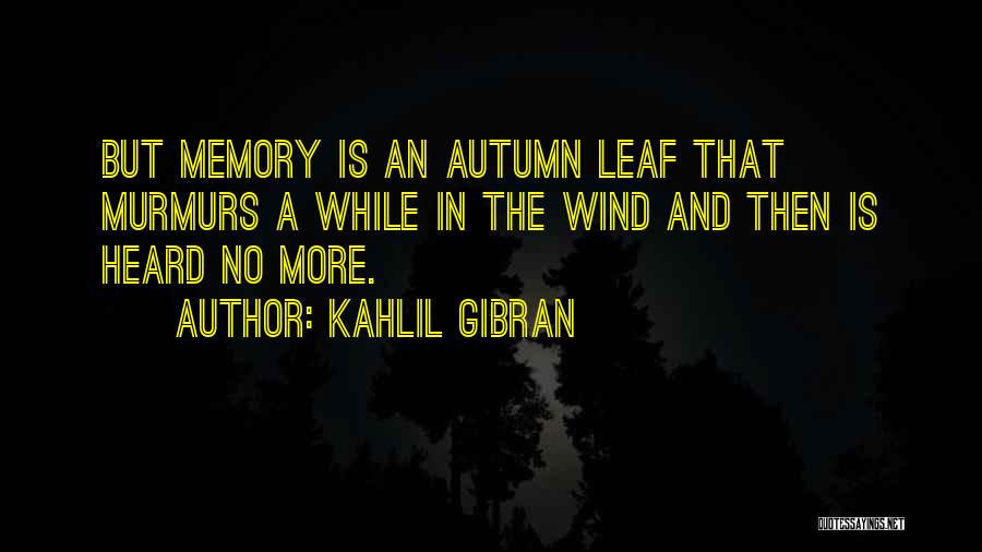 Kahlil Gibran Quotes: But Memory Is An Autumn Leaf That Murmurs A While In The Wind And Then Is Heard No More.