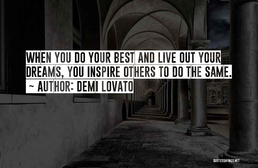 Demi Lovato Quotes: When You Do Your Best And Live Out Your Dreams, You Inspire Others To Do The Same.