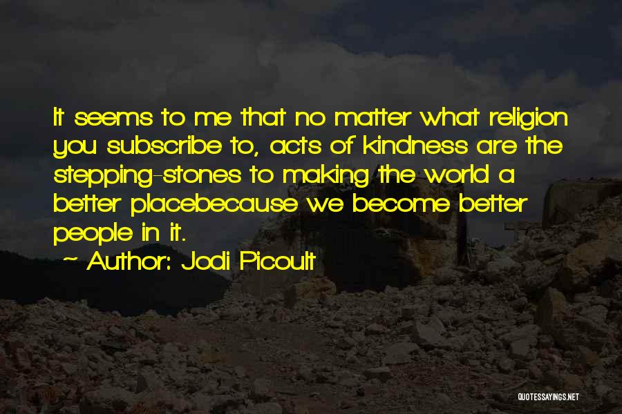 Jodi Picoult Quotes: It Seems To Me That No Matter What Religion You Subscribe To, Acts Of Kindness Are The Stepping-stones To Making