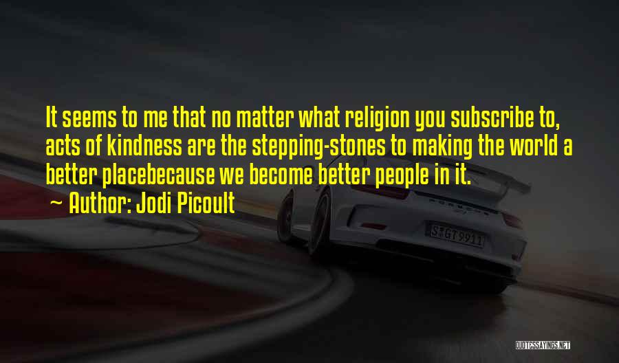 Jodi Picoult Quotes: It Seems To Me That No Matter What Religion You Subscribe To, Acts Of Kindness Are The Stepping-stones To Making