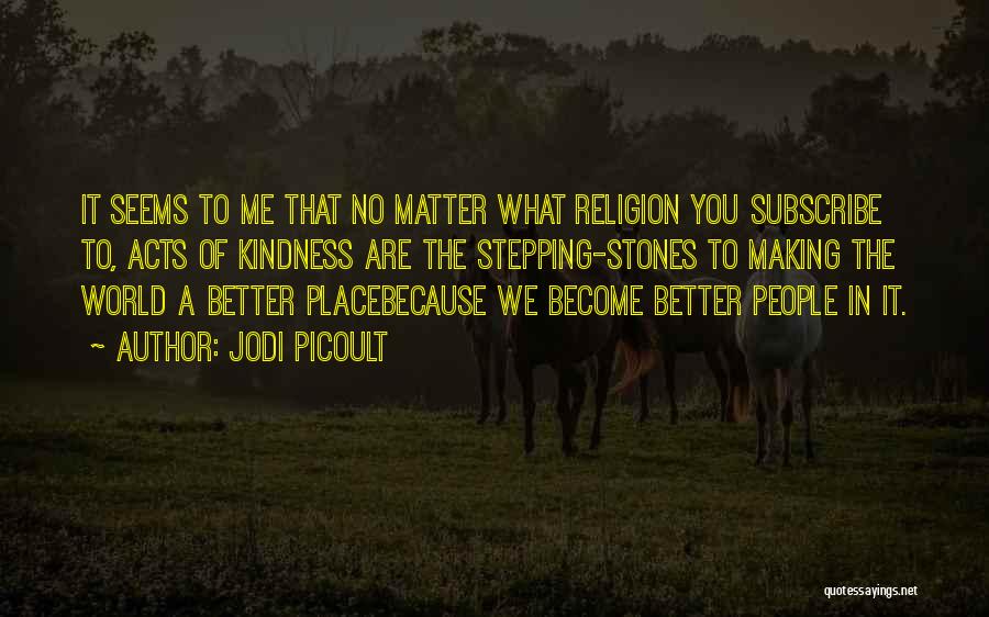 Jodi Picoult Quotes: It Seems To Me That No Matter What Religion You Subscribe To, Acts Of Kindness Are The Stepping-stones To Making