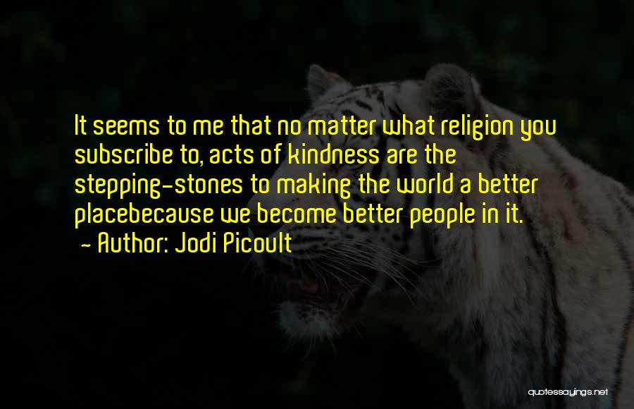 Jodi Picoult Quotes: It Seems To Me That No Matter What Religion You Subscribe To, Acts Of Kindness Are The Stepping-stones To Making