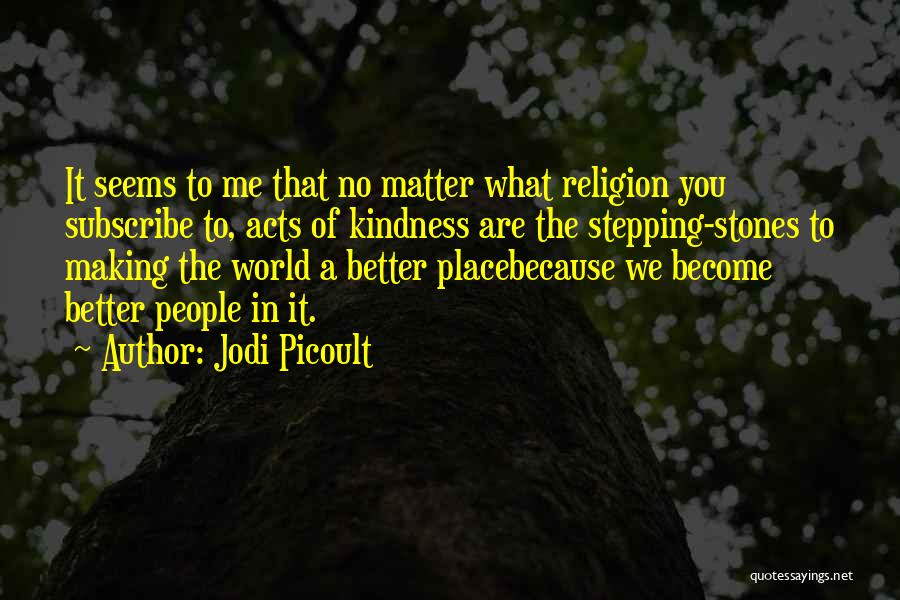 Jodi Picoult Quotes: It Seems To Me That No Matter What Religion You Subscribe To, Acts Of Kindness Are The Stepping-stones To Making