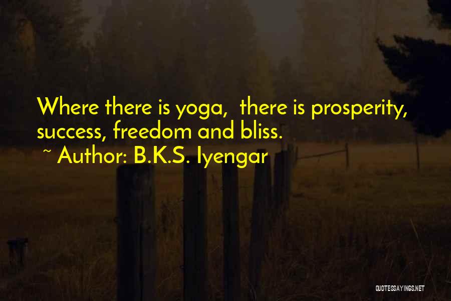 B.K.S. Iyengar Quotes: Where There Is Yoga, There Is Prosperity, Success, Freedom And Bliss.