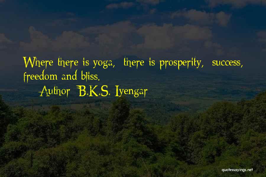 B.K.S. Iyengar Quotes: Where There Is Yoga, There Is Prosperity, Success, Freedom And Bliss.