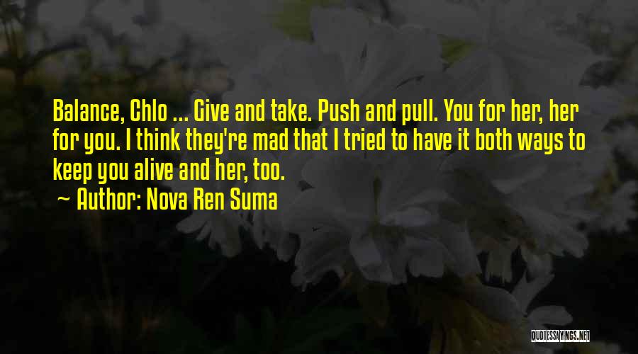 Nova Ren Suma Quotes: Balance, Chlo ... Give And Take. Push And Pull. You For Her, Her For You. I Think They're Mad That
