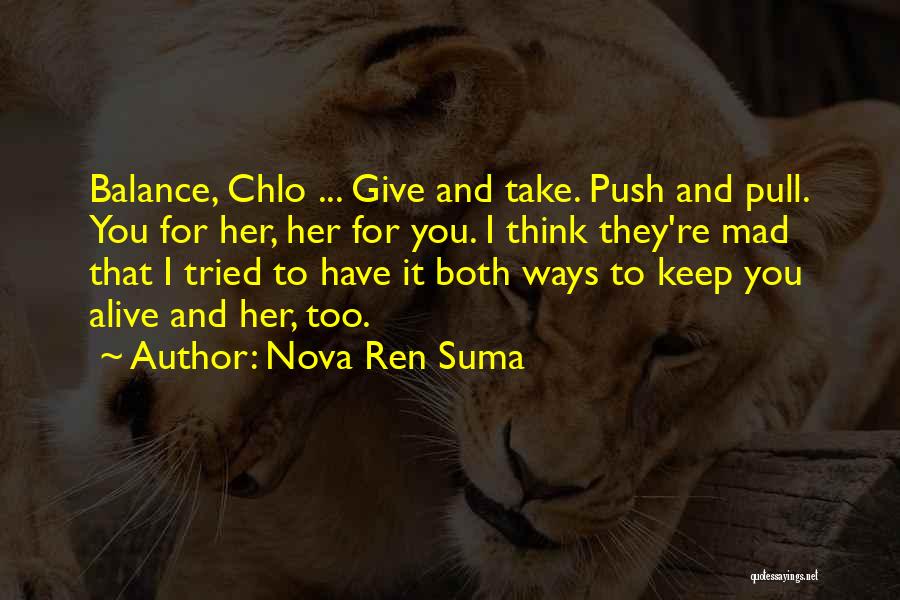 Nova Ren Suma Quotes: Balance, Chlo ... Give And Take. Push And Pull. You For Her, Her For You. I Think They're Mad That