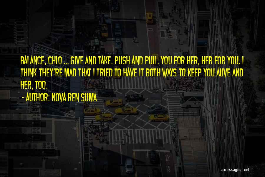 Nova Ren Suma Quotes: Balance, Chlo ... Give And Take. Push And Pull. You For Her, Her For You. I Think They're Mad That