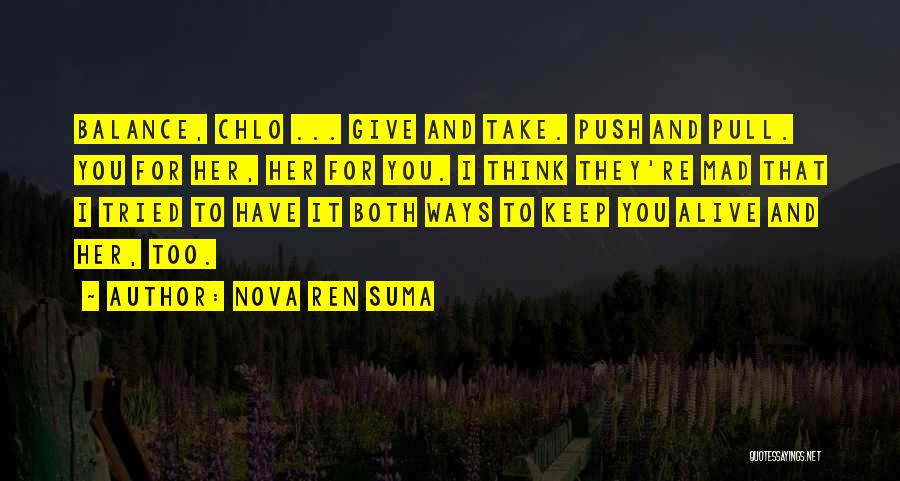 Nova Ren Suma Quotes: Balance, Chlo ... Give And Take. Push And Pull. You For Her, Her For You. I Think They're Mad That