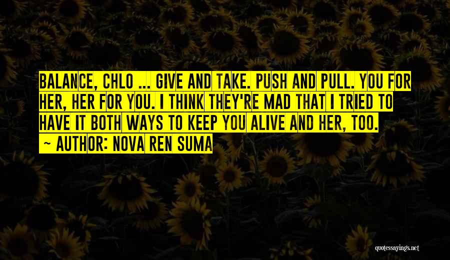 Nova Ren Suma Quotes: Balance, Chlo ... Give And Take. Push And Pull. You For Her, Her For You. I Think They're Mad That